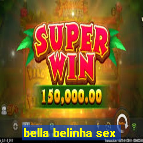 bella belinha sex